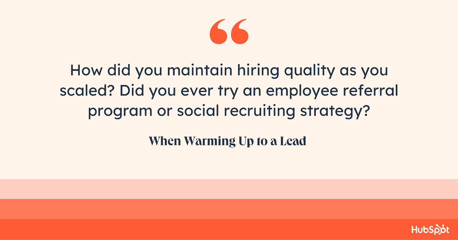 how to end an email when warming up a lead. How did you maintain hiring quality as you scaled? Did you ever try an employee referral program or social recruiting strategy?